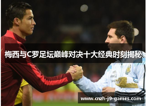 梅西与C罗足坛巅峰对决十大经典时刻揭秘