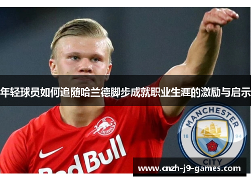 年轻球员如何追随哈兰德脚步成就职业生涯的激励与启示 年轻球员如何追随哈兰德脚步成就职业生涯的激励与启示