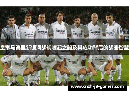 皇家马德里新银河战舰崛起之路及其成功背后的战略智慧 皇家马德里新银河战舰崛起之路及其成功背后的战略智慧