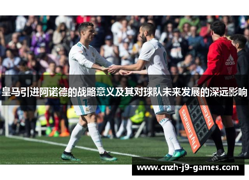 皇马引进阿诺德的战略意义及其对球队未来发展的深远影响 皇马引进阿诺德的战略意义及其对球队未来发展的深远影响