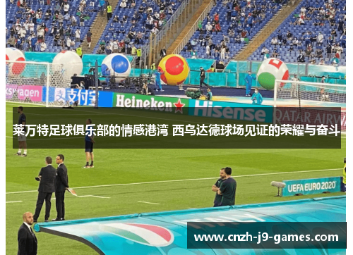 莱万特足球俱乐部的情感港湾 西乌达德球场见证的荣耀与奋斗