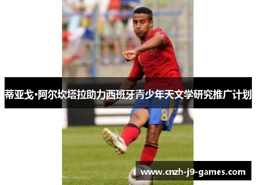 蒂亚戈·阿尔坎塔拉助力西班牙青少年天文学研究推广计划 蒂亚戈·阿尔坎塔拉助力西班牙青少年天文学研究推广计划