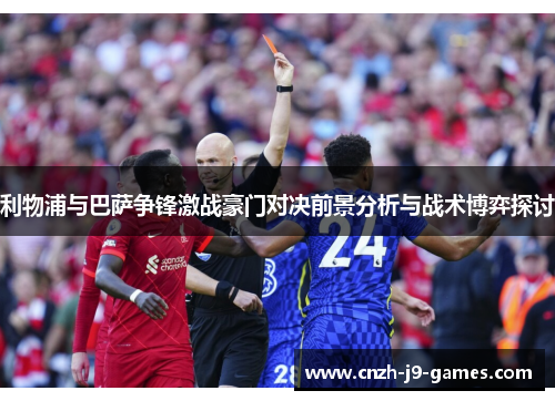 利物浦与巴萨争锋激战豪门对决前景分析与战术博弈探讨 利物浦与巴萨争锋激战豪门对决前景分析与战术博弈探讨