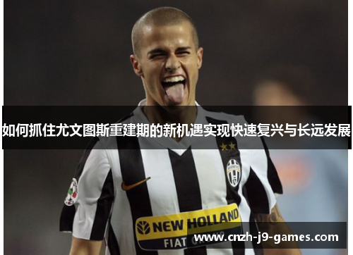 如何抓住尤文图斯重建期的新机遇实现快速复兴与长远发展