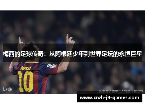 梅西的足球传奇:从阿根廷少年到世界足坛的永恒巨星 梅西的足球传奇:从阿根廷少年到世界足坛的永恒巨星