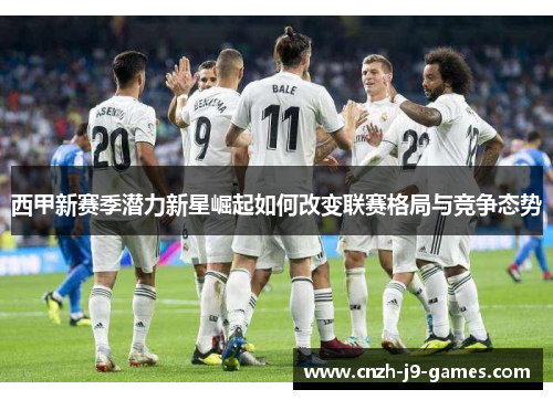 西甲新赛季潜力新星崛起如何改变联赛格局与竞争态势