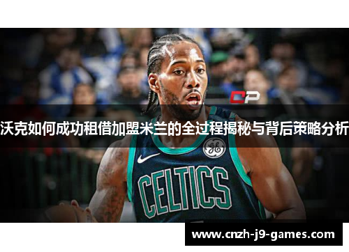 沃克如何成功租借加盟米兰的全过程揭秘与背后策略分析 沃克如何成功租借加盟米兰的全过程揭秘与背后策略分析