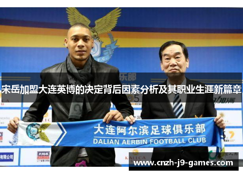 宋岳加盟大连英博的决定背后因素分析及其职业生涯新篇章 宋岳加盟大连英博的决定背后因素分析及其职业生涯新篇章
