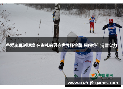 谷爱凌再创辉煌 在崇礼站勇夺世界杯金牌 展现绝佳滑雪实力 谷爱凌再创辉煌 在崇礼站勇夺世界杯金牌 展现绝佳滑雪实力