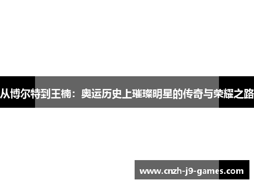 从博尔特到王楠:奥运历史上璀璨明星的传奇与荣耀之路 从博尔特到王楠:奥运历史上璀璨明星的传奇与荣耀之路