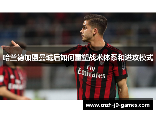 哈兰德加盟曼城后如何重塑战术体系和进攻模式 哈兰德加盟曼城后如何重塑战术体系和进攻模式