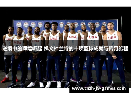 逆境中的辉煌崛起 凯文杜兰特的十项篮球成就与传奇旅程 逆境中的辉煌崛起 凯文杜兰特的十项篮球成就与传奇旅程