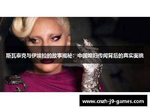 斯瓦泰克与伊埃拉的故事揭秘：中国媳妇传闻背后的真实面貌