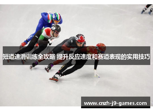 短道速滑训练全攻略 提升反应速度和赛道表现的实用技巧 短道速滑训练全攻略 提升反应速度和赛道表现的实用技巧