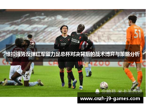 维拉强势反弹红军留力足总杯对决背后的战术博弈与策略分析 维拉强势反弹红军留力足总杯对决背后的战术博弈与策略分析