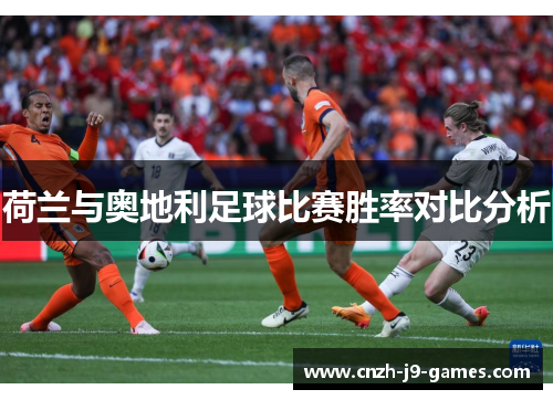 荷兰与奥地利足球比赛胜率对比分析 荷兰与奥地利足球比赛胜率对比分析