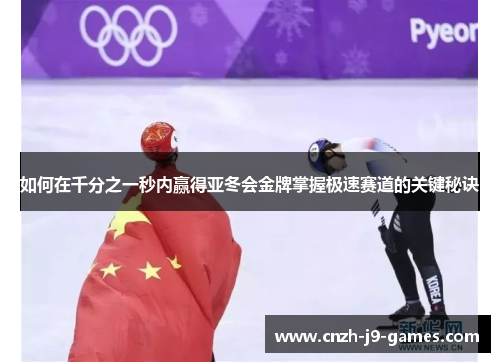 如何在千分之一秒内赢得亚冬会金牌掌握极速赛道的关键秘诀 如何在千分之一秒内赢得亚冬会金牌掌握极速赛道的关键秘诀
