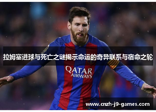 拉姆塞进球与死亡之谜揭示命运的奇异联系与宿命之轮 拉姆塞进球与死亡之谜揭示命运的奇异联系与宿命之轮