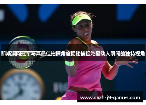 凯斯澳网冠军写真最佳拍摄角度揭秘捕捉她最动人瞬间的独特视角