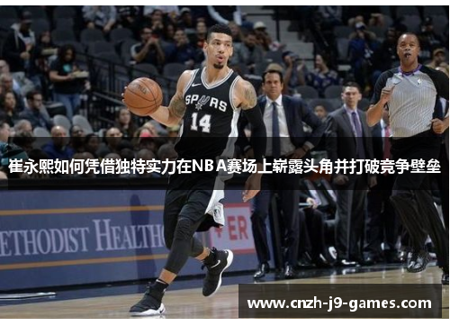 崔永熙如何凭借独特实力在NBA赛场上崭露头角并打破竞争壁垒