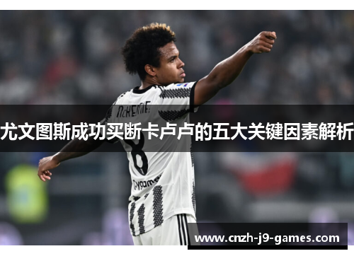 尤文图斯成功买断卡卢卢的五大关键因素解析