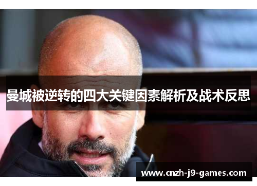 曼城被逆转的四大关键因素解析及战术反思 曼城被逆转的四大关键因素解析及战术反思