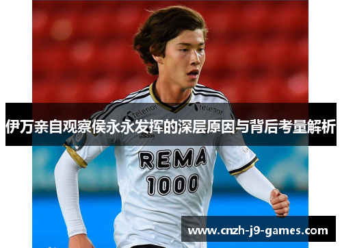 伊万亲自观察侯永永发挥的深层原因与背后考量解析