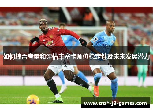 如何综合考量和评估丰塞卡帅位稳定性及未来发展潜力 如何综合考量和评估丰塞卡帅位稳定性及未来发展潜力