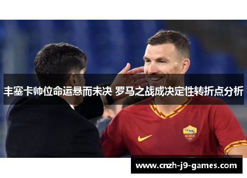 丰塞卡帅位命运悬而未决 罗马之战成决定性转折点分析