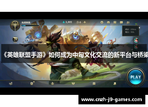 《英雄联盟手游》如何成为中匈文化交流的新平台与桥梁