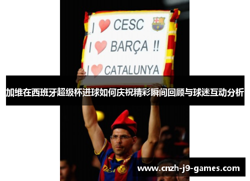 加维在西班牙超级杯进球如何庆祝精彩瞬间回顾与球迷互动分析 加维在西班牙超级杯进球如何庆祝精彩瞬间回顾与球迷互动分析