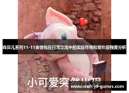 森贝儿系列11-11表情包在日常交流中的实际作用和受欢迎程度分析 森贝儿系列11-11表情包在日常交流中的实际作用和受欢迎程度分析