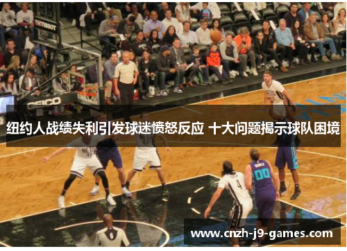 纽约人战绩失利引发球迷愤怒反应 十大问题揭示球队困境