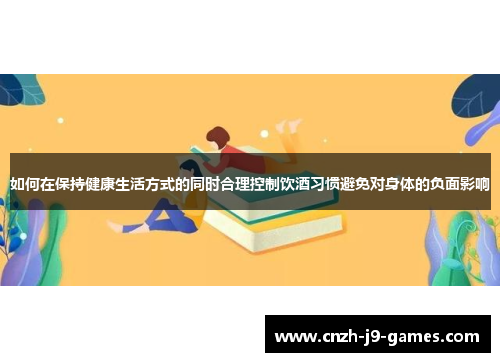 如何在保持健康生活方式的同时合理控制饮酒习惯避免对身体的负面影响