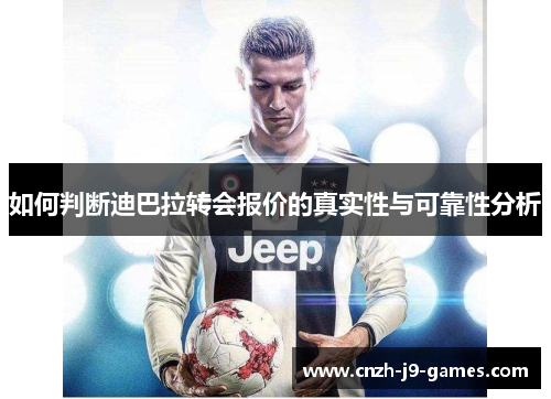 如何判断迪巴拉转会报价的真实性与可靠性分析 如何判断迪巴拉转会报价的真实性与可靠性分析