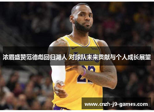 浓眉盛赞范德彪回归湖人 对球队未来贡献与个人成长展望 浓眉盛赞范德彪回归湖人 对球队未来贡献与个人成长展望