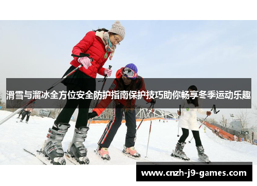 滑雪与溜冰全方位安全防护指南保护技巧助你畅享冬季运动乐趣