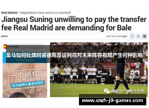 皇马如何处理阿诺德免签谈判将对未来阵容布局产生何种影响 皇马如何处理阿诺德免签谈判将对未来阵容布局产生何种影响