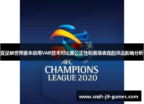 亚足联世预赛未启用VAR技术对比赛公正性和赛场表现的深远影响分析