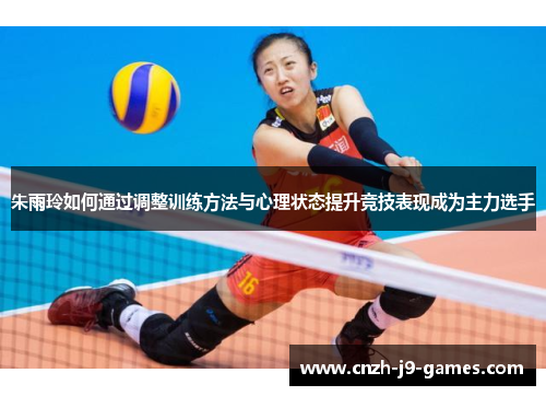 朱雨玲如何通过调整训练方法与心理状态提升竞技表现成为主力选手 朱雨玲如何通过调整训练方法与心理状态提升竞技表现成为主力选手