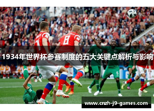 1934年世界杯参赛制度的五大关键点解析与影响