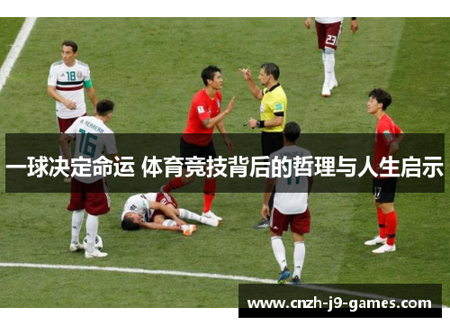 一球决定命运 体育竞技背后的哲理与人生启示 一球决定命运 体育竞技背后的哲理与人生启示