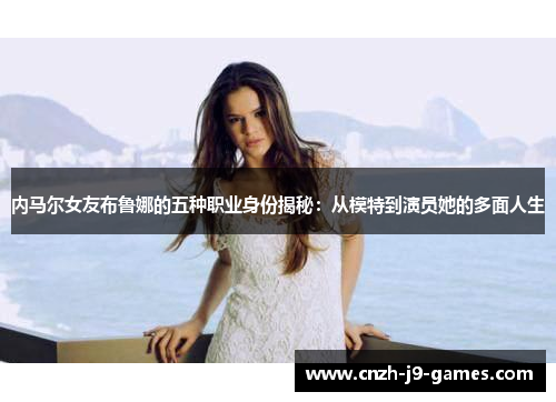 内马尔女友布鲁娜的五种职业身份揭秘:从模特到演员她的多面人生 内马尔女友布鲁娜的五种职业身份揭秘:从模特到演员她的多面人生