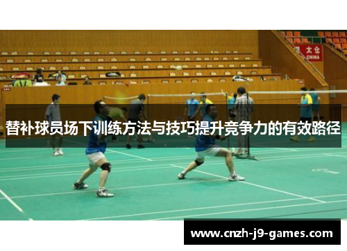 替补球员场下训练方法与技巧提升竞争力的有效路径