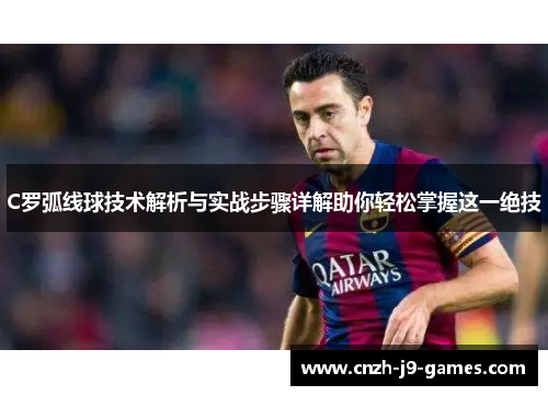 C罗弧线球技术解析与实战步骤详解助你轻松掌握这一绝技