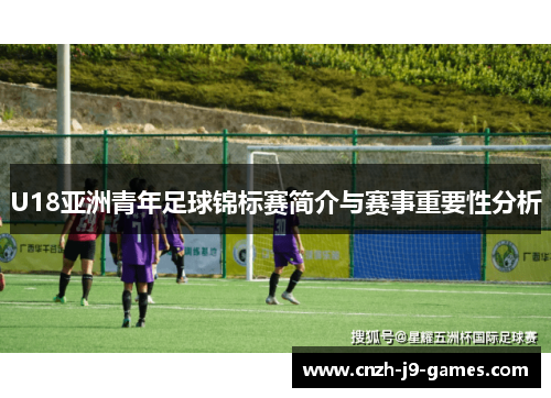 U18亚洲青年足球锦标赛简介与赛事重要性分析 U18亚洲青年足球锦标赛简介与赛事重要性分析