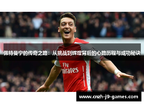 佩特曼宁的传奇之路:从挑战到辉煌背后的心路历程与成功秘诀 佩特曼宁的传奇之路:从挑战到辉煌背后的心路历程与成功秘诀