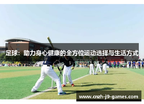 足球:助力身心健康的全方位运动选择与生活方式 足球:助力身心健康的全方位运动选择与生活方式