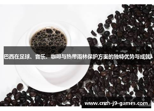 巴西在足球、音乐、咖啡与热带雨林保护方面的独特优势与成就