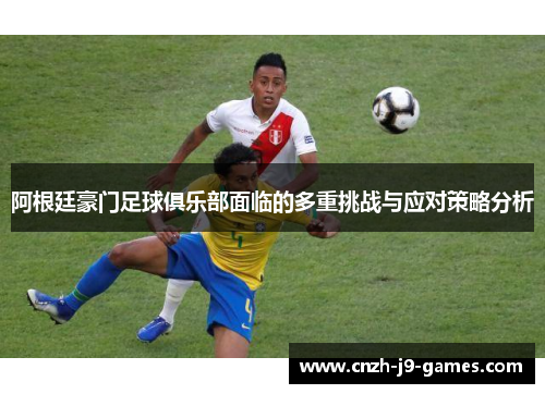 阿根廷豪门足球俱乐部面临的多重挑战与应对策略分析 阿根廷豪门足球俱乐部面临的多重挑战与应对策略分析